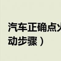 汽车正确点火启动步骤视频（汽车正确点火启动步骤）