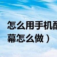 怎么用手机配音秀字幕怎么做（手机配音秀字幕怎么做）