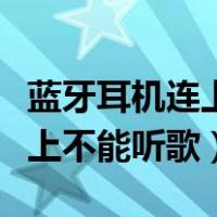 蓝牙耳机连上不能听歌怎么回事（蓝牙耳机连上不能听歌）