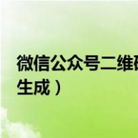 微信公众号二维码怎么生成二维码（微信公众号二维码怎么生成）