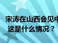 宋涛在山西会见中国国民党副主席夏立言一行 这是什么情况？