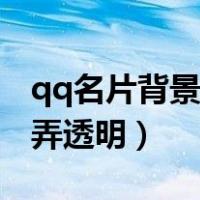 qq名片背景图透明怎么弄（qq名片背景怎么弄透明）