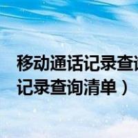 移动通话记录查询清单网上查询中国移动营业厅（移动通话记录查询清单）