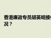 香港廉政专员胡英明接任国际反贪局联合会主席 这是什么情况？