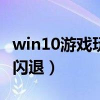 win10游戏玩一会就闪退（win10游戏玩一半闪退）