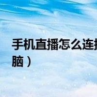 手机直播怎么连接电脑声卡和麦克风（手机直播怎么连接电脑）