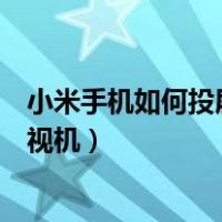 小米手机如何投屏到电视机上播放（小米手机如何投屏到电视机）