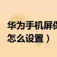 华为手机屏保怎么设置成时钟（华为手机屏保怎么设置）