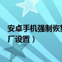 安卓手机强制恢复出厂设置怎么操作（安卓手机强制恢复出厂设置）