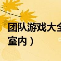 团队游戏大全室内搞笑的游戏（团队游戏大全室内）