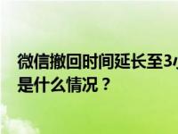 微信撤回时间延长至3小时？腾讯回应！网友：太有用了 这是什么情况？