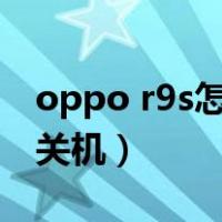 oppo r9s怎样强制关机（oppor9s怎么强制关机）