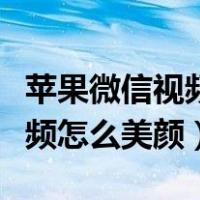 苹果微信视频怎么美颜视频教程（苹果微信视频怎么美颜）