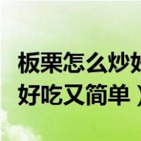 板栗怎么炒好吃又简单视频教程（板栗怎么炒好吃又简单）