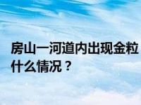 房山一河道内出现金粒，市民涌入淘金？北京警方通报 这是什么情况？