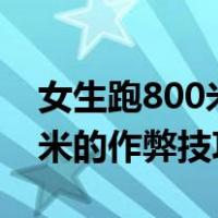 女生跑800米的技巧200米跑道（女生跑800米的作弊技巧）