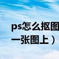 ps怎么抠图到另外一张图（ps怎么抠图到另一张图上）