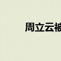 周立云被“双开” 这是什么情况？