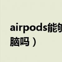 airpods能够连电脑吗（airpods可以连接电脑吗）