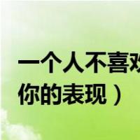 一个人不喜欢一个人的表现（一个女生不喜欢你的表现）