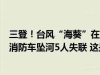 三登！台风“海葵”在广东省饶平县沿海再次登陆，福建一消防车坠河5人失联 这是什么情况？