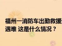 福州一消防车出勤救援途中被洪水冲走，已找到8人其中1人遇难 这是什么情况？