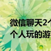 微信聊天2个人玩的游戏叫什么（微信聊天2个人玩的游戏）