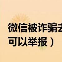 微信被诈骗去哪里举报（微信被骗打什么电话可以举报）