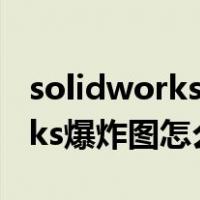 solidworks爆炸图怎么做成动画（solidworks爆炸图怎么做）