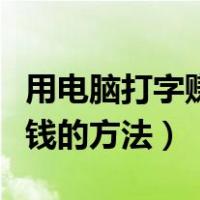 用电脑打字赚钱一天能赚多少（用电脑打字赚钱的方法）