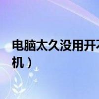 电脑太久没用开不了机是哪里的问题（电脑太久没用开不了机）