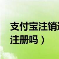 支付宝注销还能注册吗?（支付宝注销后还能注册吗）