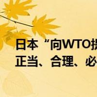 日本“向WTO提交文件”，我外交部回应：中方措施完全正当、合理、必要！ 这是什么情况？