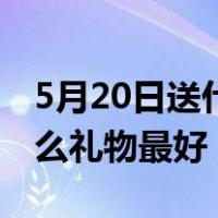 5月20日送什么礼物最好男生（5月20日送什么礼物最好）