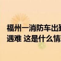 福州一消防车出勤救援途中被洪水冲走，已找到8人其中1人遇难 这是什么情况？