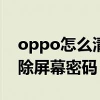 oppo怎么清除屏幕密码解锁（oppo怎么清除屏幕密码）