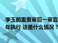 李玉前案重审后一审宣判：以故意杀人罪被判死刑，缓期二年执行 这是什么情况？