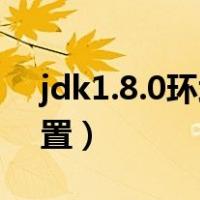 jdk1.8.0环境变量配置（jdk1 8环境变量配置）