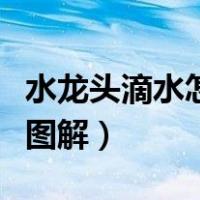 水龙头滴水怎么修图解法（水龙头滴水怎么修图解）