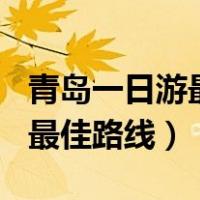 青岛一日游最佳路线150元以内（青岛一日游最佳路线）