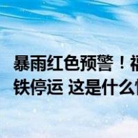 暴雨红色预警！福州暴雨已破2005年“龙王”纪录，公交地铁停运 这是什么情况？