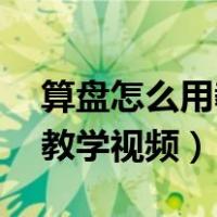 算盘怎么用教学视频 视频教程（算盘怎么用教学视频）