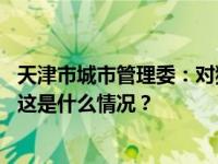 天津市城市管理委：对狮子林桥附属景观设施进行维修改造 这是什么情况？