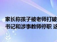 家长称孩子被老师打破头骨，长沙岳麓区教育局：校党总支书记和涉事教师停职 这是什么情况？