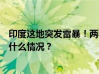 印度这地突发雷暴！两小时内超6万次雷击，12人死亡 这是什么情况？