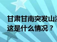 甘肃甘南突发山洪，已致7人失联3人受伤！ 这是什么情况？