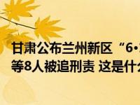 甘肃公布兰州新区“6·16”较大爆炸事故调查报告：总经理等8人被追刑责 这是什么情况？