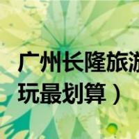 广州长隆旅游攻略自由行攻略（广州长隆怎么玩最划算）