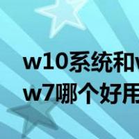 w10系统和w7系统有什么区别（w10系统和w7哪个好用）