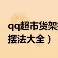 qq超市货架摆法大全2店4口碑（qq超市货架摆法大全）